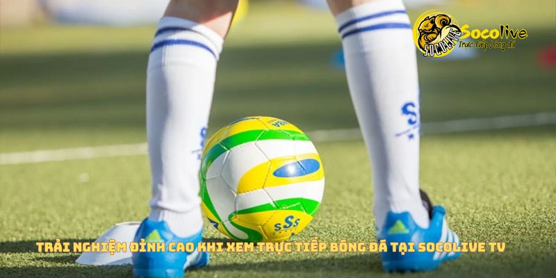 Câu chuyện: Tôi đã bỏ FPT Play vì xem bóng đá trên Socolive quá đã! 4 Trải nghiệm đỉnh cao khi xem bóng đá trên Socolive