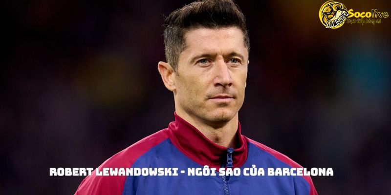 Barcelona vs Real Madrid – Siêu kinh điển mùa giải 2025 4 Robert Lewandowski - ngôi sao của Barcelona